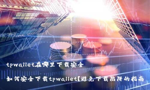 tpwallet在哪里下载安全

如何安全下载tpwallet？避免下载陷阱的指南