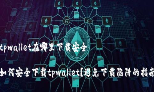 tpwallet在哪里下载安全

如何安全下载tpwallet？避免下载陷阱的指南