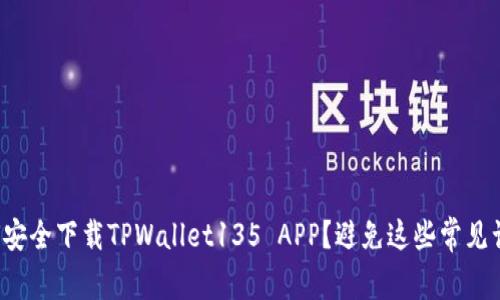如何安全下载TPWallet135 APP？避免这些常见误区！