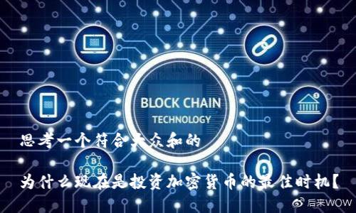 思考一个符合大众和的

为什么现在是投资加密货币的最佳时机？