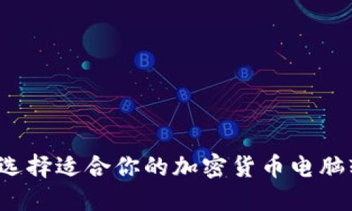 如何选择适合你的加密货币电脑软件？