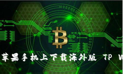如何在苹果手机上下载海外版 TP Wallet？