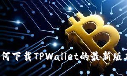 如何下载TPWallet的最新版本？