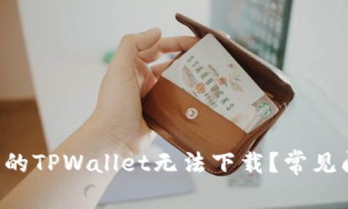 为什么我的TPWallet无法下载？常见问题解答！