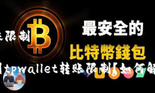 tpwallet转账限制

为什么会遇到tpwallet转账限制？如何解决这个问题？