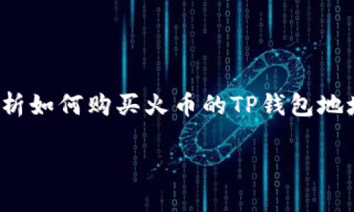 火币TP钱包地址怎么买是一个不少新手用户在进入数字货币交易和管理领域时比较关心的问题。这篇文章将为你详细解析如何购买火币的TP钱包地址，以及相关的注意事项和技巧，让你能够顺利地进行数字资产的管理。接下来，我们将以一种轻松的语气来讨论这个话题。

如何在火币购买TP钱包地址？