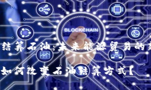 加密货币结算石油：未来能源贸易的新潮流吗？

加密货币如何改变石油结算方式？