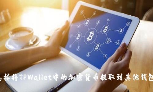 怎样将TPWallet中的加密货币提取到其他钱包？