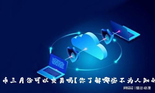 加密货币三月份可以交易吗？你了解哪些不为人知的规则？