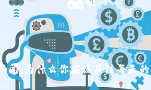 加密货币新闻：为什么你应该关注每天的市场动态？