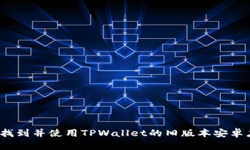 如何找到并使用TPWallet的旧版本安卓应用？
