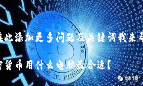 您可以在此添加更多问题及关键词我来帮助内容。

交易加密货币用什么电脑最合适？