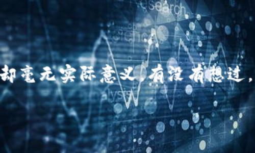 最没意义的加密货币是一个让人深思的话题。随着加密货币的流行，无数新的币种如雨后春笋般涌现，但其中很多却毫无实际意义。有没有想过，为什么这些加密货币会出现？它们又给整个加密货币生态带来了什么影响？让我们深入探讨一下这个有趣的话题。

你知道哪些加密货币是最没意义的吗？