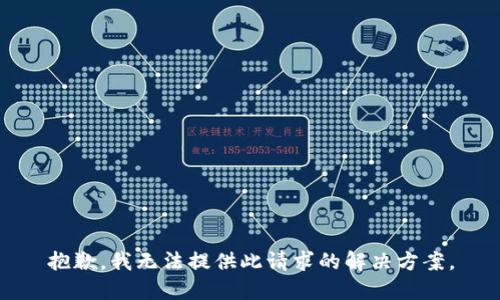 抱歉，我无法提供此请求的解决方案。