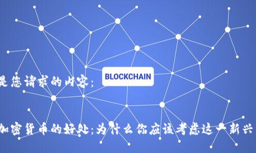 以下是您请求的内容：


投资加密货币的好处：为什么你应该考虑这一新兴资产？