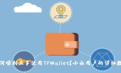 如何顺利上手使用TPWallet？小白用户的详细教程