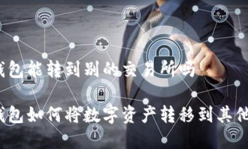 tp火币钱包能转到别的交易所吗

tp火币钱包如何将数字资产转移到其他交易所？