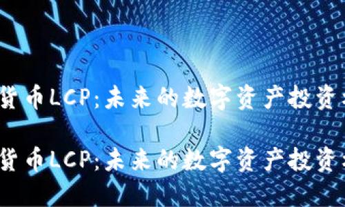 加密货币LCP：未来的数字资产投资机会？

加密货币LCP：未来的数字资产投资机会？