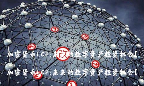 加密货币LCP：未来的数字资产投资机会？

加密货币LCP：未来的数字资产投资机会？