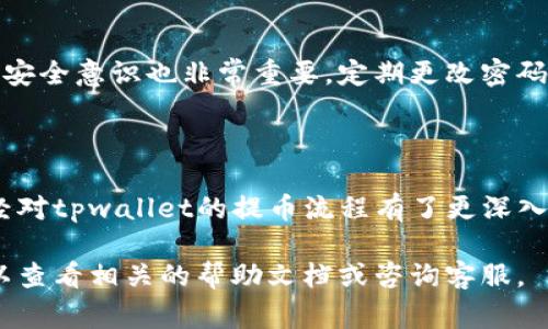 tpwallet提币在哪是许多用户在使用数字货币钱包时经常会问的一个问题。如果你正在寻找有关tpwallet提币的相关信息，本文将为你提供清晰的指导。

  tpwallet提币在哪里？你知道正确步骤吗？ / 

 guanjianci tpwallet, 提币, 数字货币, 钱包, 操作指南 /guanjianci 

什么是tpwallet？

首先，让我们简要了解一下tpwallet。作为一个数字货币钱包，tpwallet不仅可以帮助用户安全地存储和管理他们的数字资产，还支持多种货币的交易及提取功能。tpwallet在用户界面设计上相对友好，使得即使是新手也能较为轻松地上手。

提币的基本概念

在深入提币的操作之前，了解提币的基本概念非常重要。提币，顾名思义，就是将你在钱包中储存的数字货币转移到其他账户或交换所。这一过程涉及到几个步骤，包括选择提币的数字货币、填写地址、确认交易等。

tpwallet中提币的步骤

那么，在tpwallet中提币具体要怎么操作呢？下面将为你详细介绍提币的步骤。

步骤一：登录你的tpwallet账户

首先，你需要在设备上打开tpwallet应用或访问其官方网站，登录到你的账户。如果你还没有账户，那么首先要注册一个。注册过程相对简单，只需填写基本信息并进行身份验证。

步骤二：找到“提币”选项

成功登录后，界面会展示你的资产概况。你需要寻找“提币”或“提现”的选项，一般在主菜单或资产管理页面中能找到。这个步骤看似简单，但很多用户在这一步可能会因为界面设计而迷失方向。

步骤三：选择要提币的数字货币

找到“提币”选项后，你需要选择你想要提取的数字货币。例如，如果你有比特币、以太坊等，它们应该会列出在这个页面上。点击你想提取的货币，就可以进入下一步。

步骤四：填写提币信息

你需要填写提币所需的相关信息，例如提币金额和接收地址。这里要特别注意，接收地址必须是正确的，否则你的币将有可能无法找回。大多数钱包会自动检测地址格式，如果发现错误，会提醒你进行修改。

步骤五：确认提币申请

在确认提币前，建议仔细核对所有信息，包括金额和地址。一旦确认无误，你可以提交提币申请。通常情况下，系统会给你发送一个确认邮件或短信，以确保这是你本人操作。

步骤六：查看提币状态

提交申请后，你可以在钱包的“交易记录”中查看提币状态。如果提币成功，系统将显示相关的交易信息，而如果失败，则会有错误提示。这一步骤对用户来说也是非常重要的，能让你及时得知提币的状态。

常见问题解答

接下来的部分，我们将解答一些用户在提币过程中常见的问题。

提币需要多久到账？

提币的到账时间因区块链网络的拥堵程度而异。在网络繁忙时，可能需要几分钟到几个小时不等。一般来说，选择的数字货币所处的区块链网络的确认速度也会影响到账时间。

如果提币失败怎么办？

如果在提币过程中出现失败，首先不要惊慌。你可以查看失败原因，有可能是因为地址错误或者其他限制因素。根据错误提示进行相应的操作，通常可以恢复提币。如果实在无法解决，可以联系客服寻求帮助。

tpwallet的安全性如何？

tpwallet在安全性方面是相对可靠的，它采用多种加密手段来保护用户信息与资产。不过，用户自身的安全意识也非常重要，定期更改密码、开启双重验证等，都可以提高账户的安全性。

总结

总的来说，tpwallet提币的过程并不复杂，但在每一步操作中都需谨慎对待。通过本篇文章，相信你已经对tpwallet的提币流程有了更深入的了解。无论是新手还是老用户，熟悉这些步骤和注意事项，都会让你的数字货币之旅更加顺畅。

希望你在使用tpwallet时，能顺利提币，享受到安全又便捷的数字货币体验！如果有任何问题，随时可以查看相关的帮助文档或咨询客服。