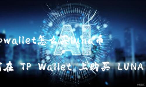 在tpwallet怎么买luna币

如何在 TP Wallet 上购买 LUNA 币？