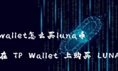 在tpwallet怎么买luna币如何在 TP Wallet 上购买 LUNA