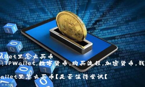 在tpwallet里怎么买币  
关键词：TPWallet，数字货币，购买流程，加密货币，钱包使用

在TPWallet里怎么买币？是否值得尝试？