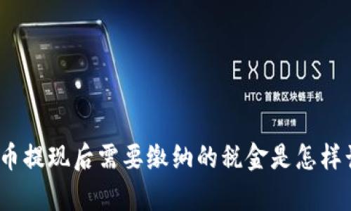 加密货币提现后需要缴纳的税金是怎样计算的？