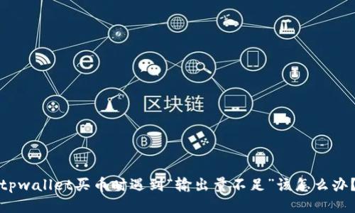 tpwallet买币时遇到“输出量不足”该怎么办？