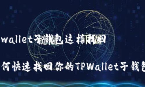 tpwallet子钱包这样找回

如何快速找回你的TPWallet子钱包？