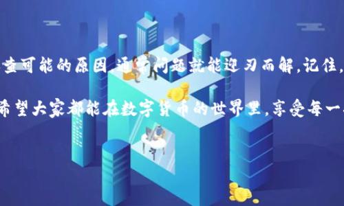 智能钱包问题解决

TPWallet闪兑用不了，这个问题确实让不少用户感到困惑。在当今这个高度数字化的时代，电子钱包的流行程度不言而喻，越来越多的人开始使用这类工具来进行快速支付和资产管理。不过，当我们遇到如“TPWallet闪兑用不了”这样的情况时，咋办呢？

TPWallet是什么？

首先，让我们简单了解一下TPWallet。TPWallet是一款受欢迎的数字资产钱包，专注于安全、便捷的资产管理。它支持多种主流加密货币，使得用户可以在同一个平台上方便地进行存储和交易。TPWallet的闪兑功能就是其一大卖点，它允许用户通过极速交易完成不同数字资产之间的兑换，极大地方便了用户的交易体验。

闪兑功能的吸引力

TPWallet的闪兑功能可以让用户以极快的速度完成资产兑换，这对于那些需要迅速响应市场变化的投资者来说尤为重要。想象一下，您刚刚知道某种币种上涨的消息，但因为操作繁琐错失了最佳时机，这无疑是个很大的遗憾。不过，当闪兑能够顺利使用时，您就能把握每一个可能的机会。

遇到闪兑用不了的原因

然而，有时候用户会发现TPWallet的闪兑功能无法使用，这可真让人郁闷。根据用户反馈，造成“TPWallet闪兑用不了”这个问题的原因可能有几个方面，下面我们逐一分析：

第一，网络问题。我们都知道，在进行数字资产交易时，网络的稳定性非常重要。如果连接不畅，可能会导致交易失败，闪兑功能也同样不例外。

第二，账户余额不足。如果您的钱包中没有足够的某种币种来完成闪兑，这时候也会导致闪兑失败。所以在进行交易前，确保您有足够的余额是十分必要的。

第三，钱包版本问题。TPWallet的开发团队会不断推出新的版本以用户体验和安全性。如果您的版本过旧，可能会因为兼容性问题而导致闪兑功能无法使用。因此，确保您使用最新版本的TPWallet是个好习惯。

第四，系统维护。就像任何一款在线服务，TPWallet也可能会进行定期的系统维护。在此期间，某些功能可能会暂时无法使用，包括闪兑。关注官方的通知是个不错的选择。

如何排查和解决问题

遇到TPWallet闪兑用不了的问题，用户可以采取以下步骤来排查和解决：

1. 检查网络连接： 确保您连接至稳定的网络，可以尝试切换到Wi-Fi或重启路由器，确保网络畅通无阻。

2. 账户余额核实： 登录TPWallet，查看您的余额，确保有足够的资金进行闪兑操作。如果余额不够，您可能需要先进行充值。

3. 更新应用： 前往应用商店检查TPWallet是否有更新版本，并及时更新。如果您是因为版本问题而导致无法使用闪兑，更新后一般就能解决。

4. 查看官方信息： 定期关注TPWallet的官方社交媒体或官网，了解最新的维护信息或功能调整。这会帮助您更好地了解何时可以正常使用闪兑。

总结与小贴士

在数字资产交易的过程中，TPWallet闪兑提供了一个高效、便捷的选择，然而在使用中遇到问题也是常有的事情。让自己冷静下来，逐步排查可能的原因，通常问题就能迎刃而解。记住，永远要确保您的钱包应用是最新的，并且在进行交易前检查网络和余额情况。

最后，小编想提醒大家，数字资产交易具有风险。在选择各类交易工具和钱包时，一定要仔细研究，选择安全性高、口碑好的平台进行操作。希望大家都能在数字货币的世界里，享受每一次交易的乐趣，不错过每一个良机！

TPWallet, 闪兑, 数字资产, 钱包问题, 交易安全/guanjianci
TPWallet闪兑用不了？你知道可能的原因是什么吗？