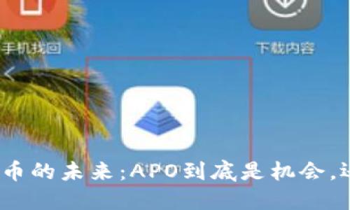 : 加密货币的未来：APO到底是机会，还是风险？