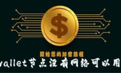  tpwallet节点没有网络可以用吗？