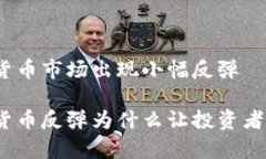 加密货币市场出现小幅反弹加密货币反弹为什么