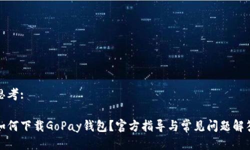 思考: 

如何下载GoPay钱包？官方指导与常见问题解答