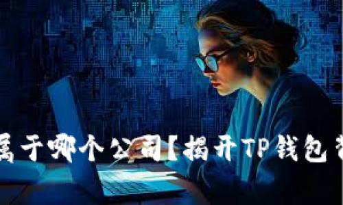 tpwallet属于哪个公司？揭开TP钱包背后的故事