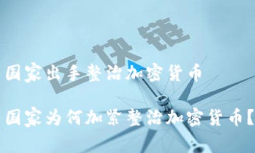 国家出手整治加密货币

国家为何加紧整治加密货币？