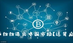 : 为什么加密货币纷纷退出中国市场？这背后隐藏