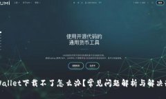 TPWallet下载不了怎么办？常见问题解析与解决办法