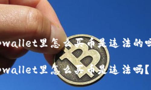 tpwallet里怎么买币是违法的吗？

tpwallet里怎么买币是违法吗？