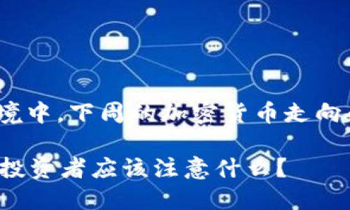 思考引导：在当前动荡的市场环境中，下周的加密货币走向会如何变化？投资者应如何应对？

下周加密货币市场走向会如何？投资者应该注意什么？