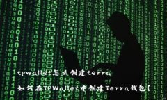 tpwallet怎么创建terra如何在TPWallet中创建Terra钱包？