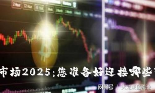 加密货币市场2025：您准备好迎接哪些变化了吗？