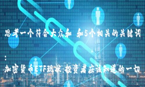 思考一个符合大众和 和5个相关的关键词

:
加密货币ETF现状：投资者应该知道的一切