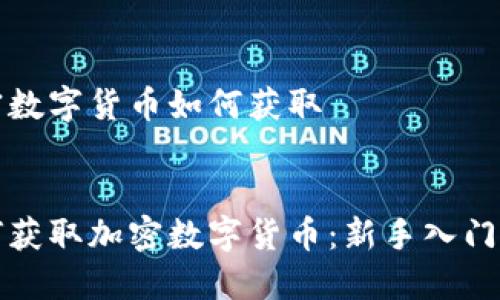 加密数字货币如何获取


如何获取加密数字货币：新手入门指南
