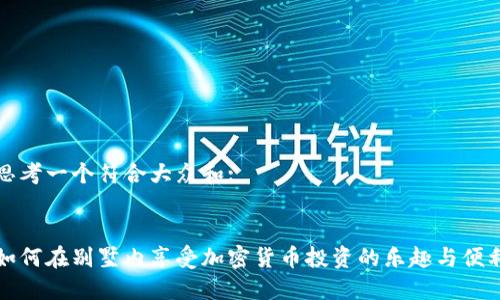 思考一个符合大众和:

:
如何在别墅内享受加密货币投资的乐趣与便利