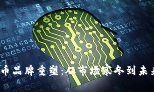  加密货币品牌重塑：从市场寒冬到未来新机遇