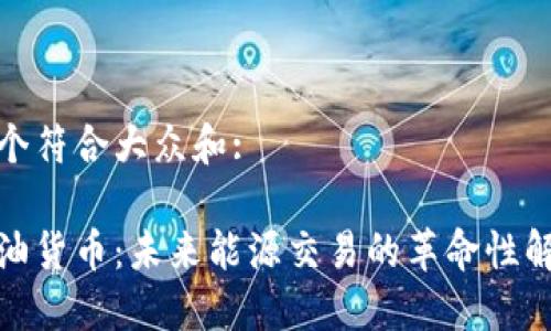 思考一个符合大众和:

加密石油货币：未来能源交易的革命性解决方案