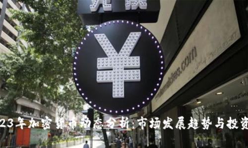 : 2023年加密货币动态分析：市场发展趋势与投资机会