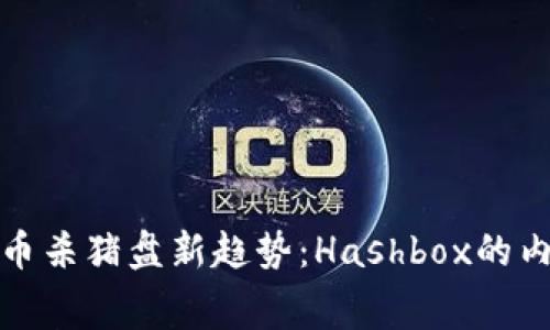 加密货币杀猪盘新趋势：Hashbox的内幕解析